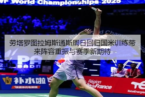 劳塔罗图拉姆斯通斯周日回归国米训练带来阵容重振与赛季新期待